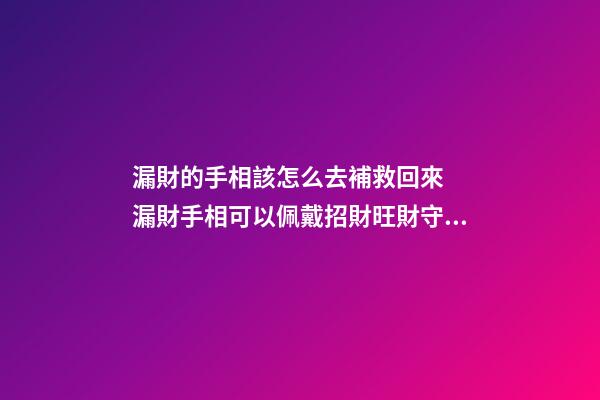 漏財的手相該怎么去補救回來  漏財手相可以佩戴招財旺財守財的吉
